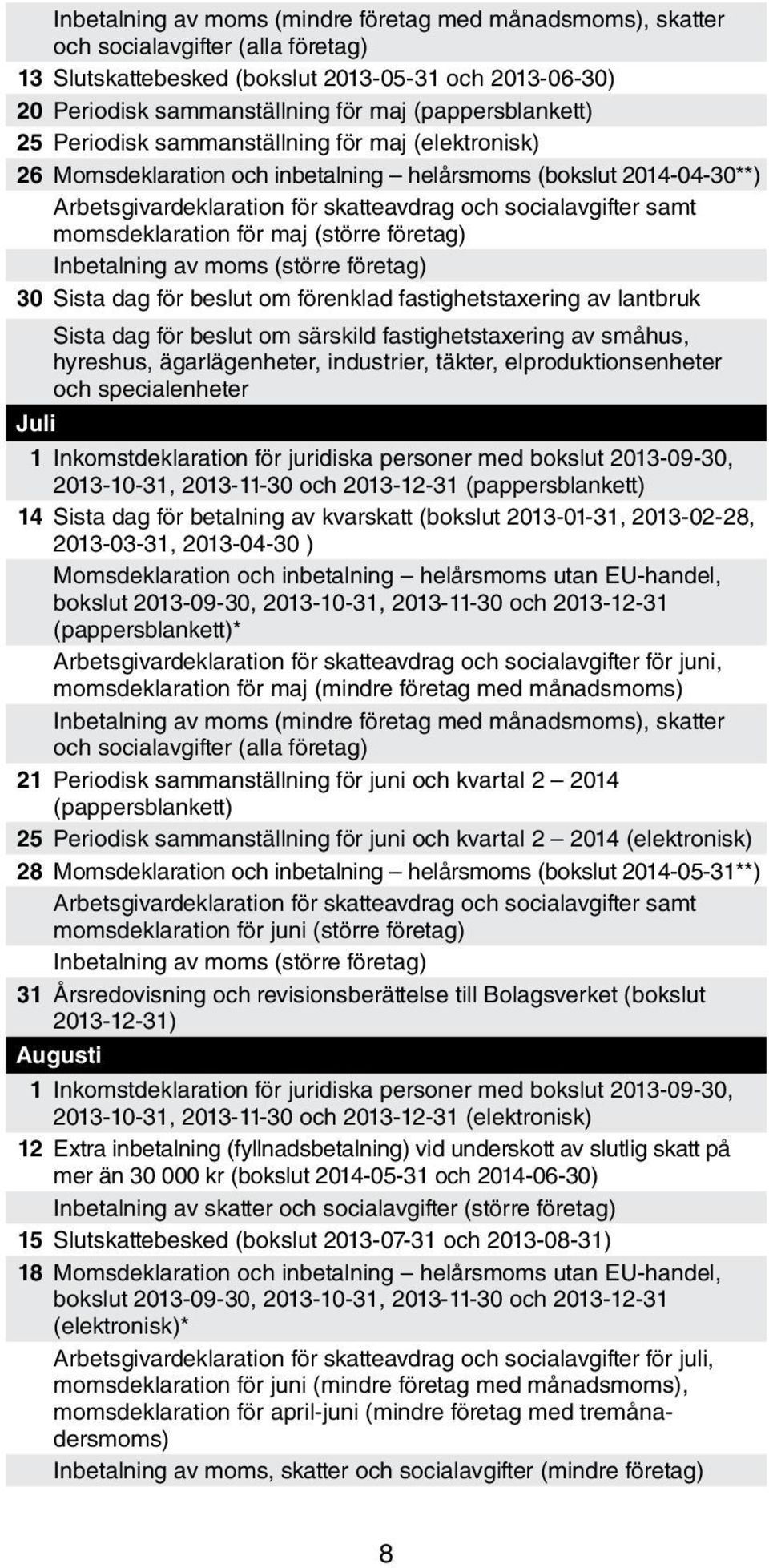 samt momsdeklaration för maj (större företag) Inbetalning av moms (större företag) 30 Sista dag för beslut om förenklad fastighetstaxering av lantbruk Sista dag för beslut om särskild