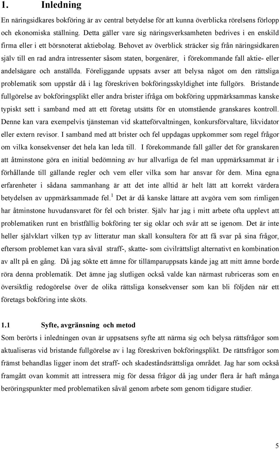 Behovet av överblick sträcker sig från näringsidkaren själv till en rad andra intressenter såsom staten, borgenärer, i förekommande fall aktie- eller andelsägare och anställda.