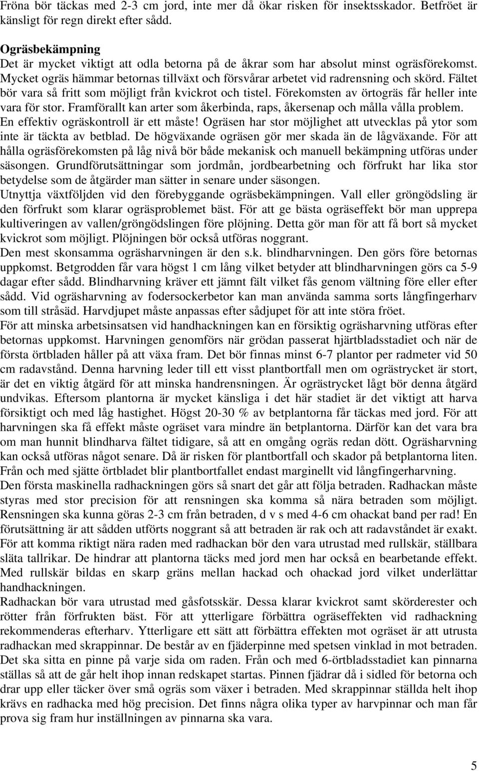 Fältet bör vara så fritt som möjligt från kvickrot och tistel. Förekomsten av örtogräs får heller inte vara för stor. Framförallt kan arter som åkerbinda, raps, åkersenap och målla vålla problem.