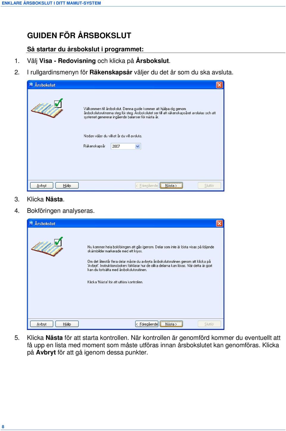 3. Klicka Nästa. 4. Bokföringen analyseras. 5. Klicka Nästa för att starta kontrollen.