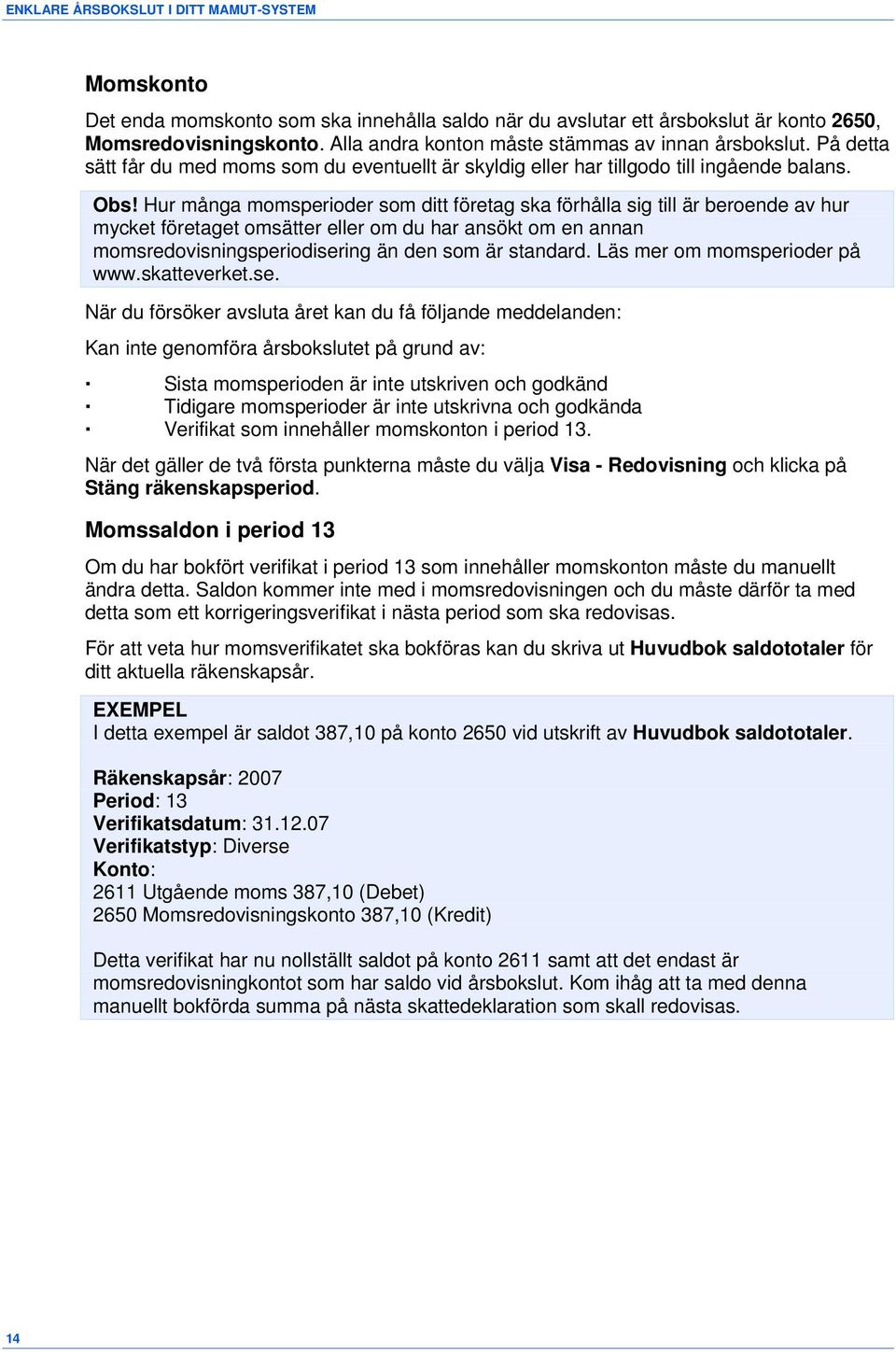 Hur många momsperioder som ditt företag ska förhålla sig till är beroende av hur mycket företaget omsätter eller om du har ansökt om en annan momsredovisningsperiodisering än den som är standard.