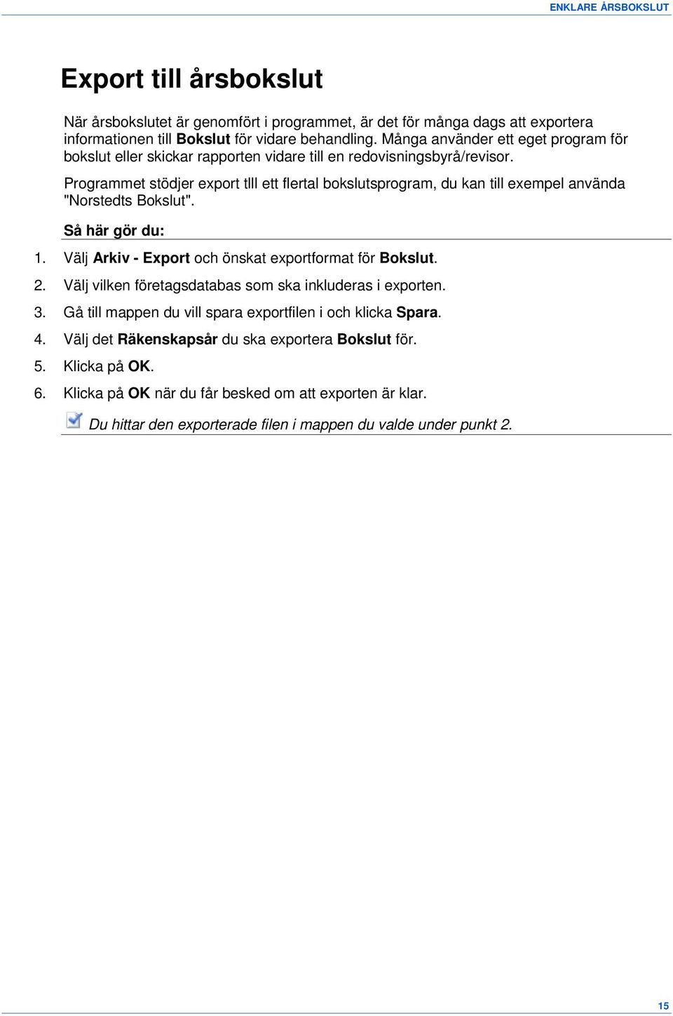 Programmet stödjer export tlll ett flertal bokslutsprogram, du kan till exempel använda "Norstedts Bokslut". Så här gör du: 1. Välj Arkiv - Export och önskat exportformat för Bokslut. 2.