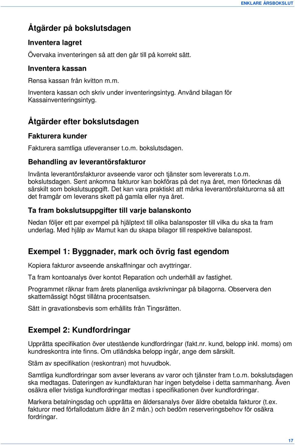 Fakturera kunder Fakturera samtliga utleveranser t.o.m. bokslutsdagen. Behandling av leverantörsfakturor Invänta leverantörsfakturor avseende varor och tjänster som levererats t.o.m. bokslutsdagen. Sent ankomna fakturor kan bokföras på det nya året, men förtecknas då särskilt som bokslutsuppgift.