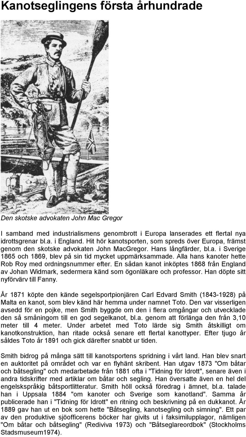 Alla hans kanoter hette Rob Roy med ordningsnummer efter. En sådan kanot inköptes 1868 från England av Johan Widmark, sedermera känd som ögonläkare och professor. Han döpte sitt nyförvärv till Fanny.