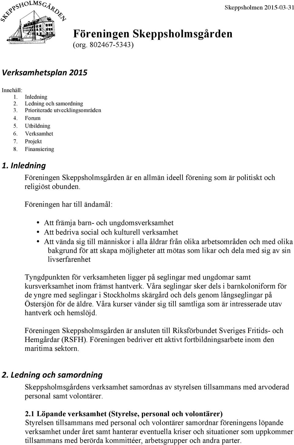 Föreningen har till ändamål: Att främja barn- och ungdomsverksamhet Att bedriva social och kulturell verksamhet Att vända sig till människor i alla åldrar från olika arbetsområden och med olika