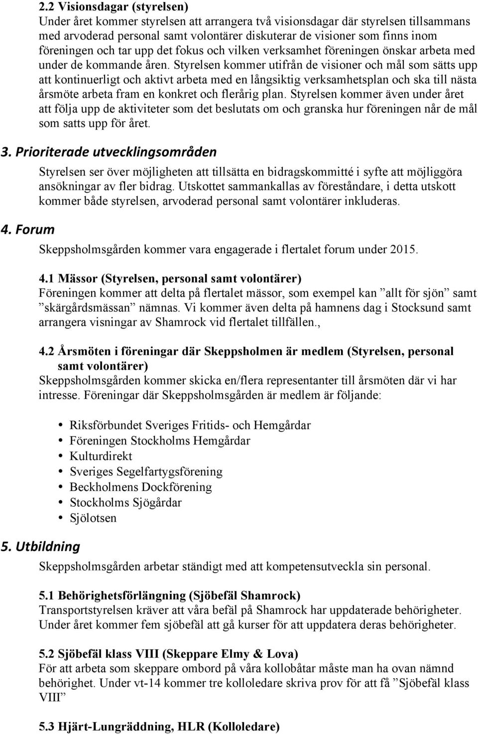 Styrelsen kommer utifrån de visioner och mål som sätts upp att kontinuerligt och aktivt arbeta med en långsiktig verksamhetsplan och ska till nästa årsmöte arbeta fram en konkret och flerårig plan.
