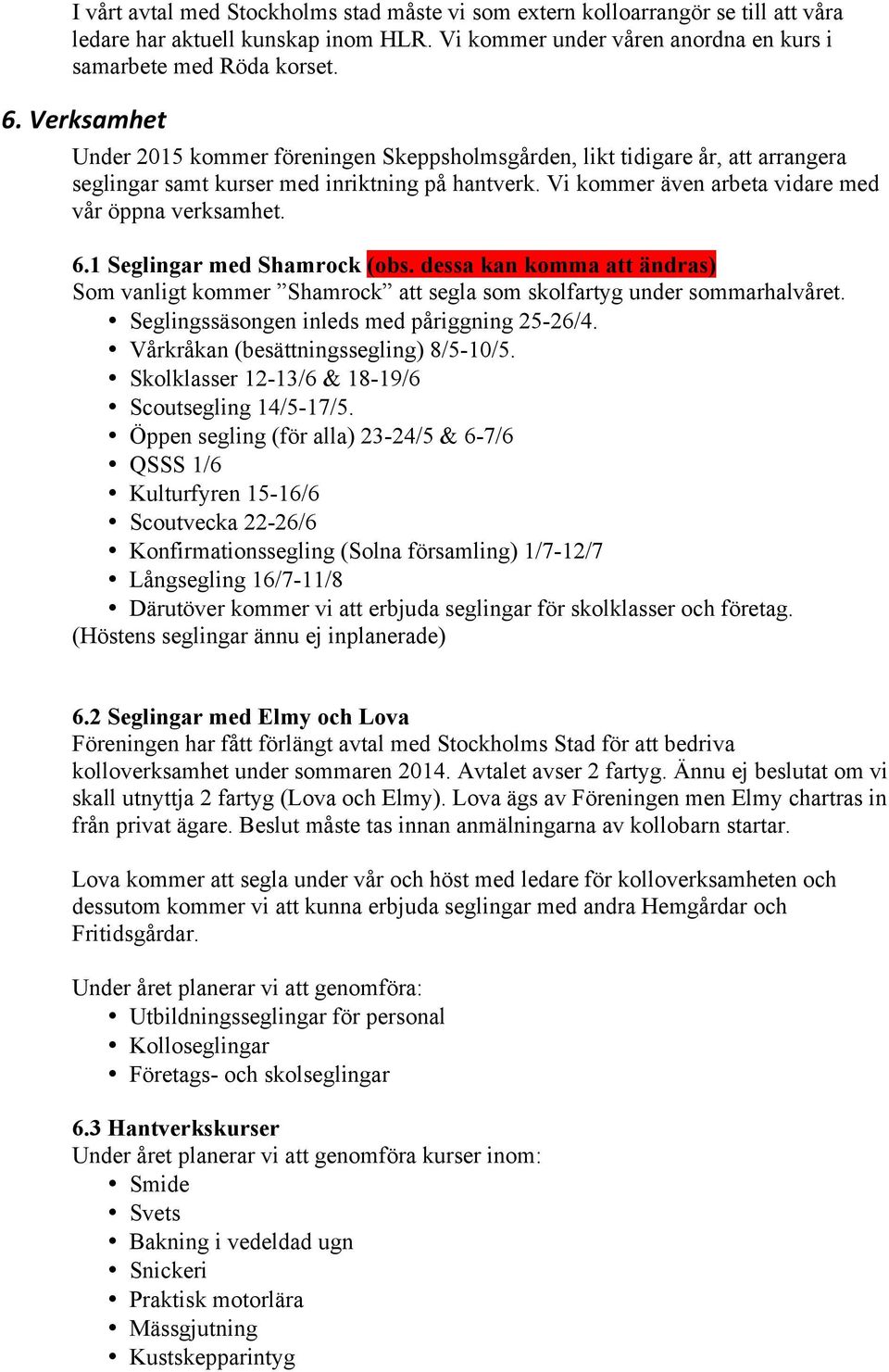 1 Seglingar med Shamrock (obs. dessa kan komma att ändras) Som vanligt kommer Shamrock att segla som skolfartyg under sommarhalvåret. Seglingssäsongen inleds med påriggning 25-26/4.