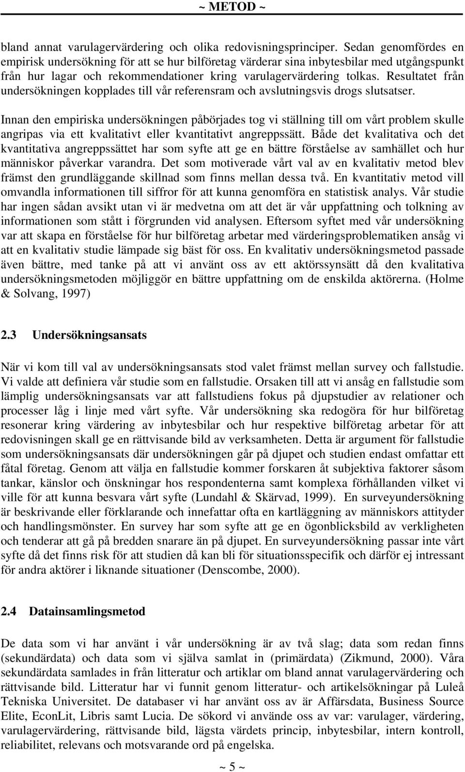 Resultatet från undersökningen kopplades till vår referensram och avslutningsvis drogs slutsatser.