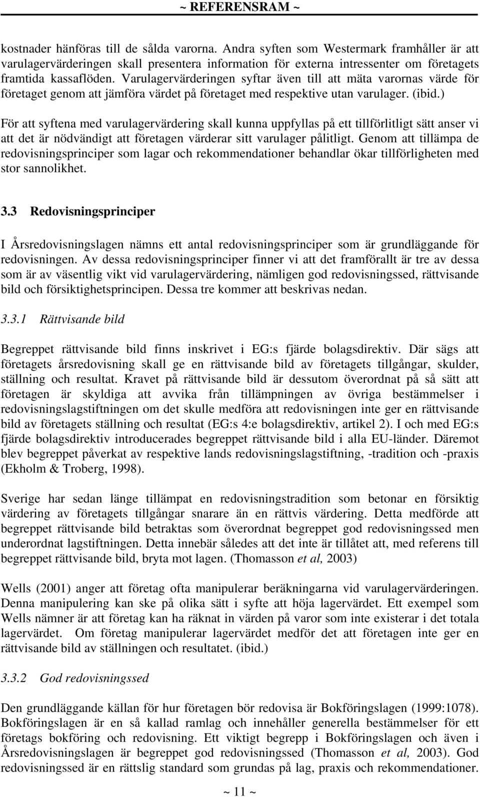 Varulagervärderingen syftar även till att mäta varornas värde för företaget genom att jämföra värdet på företaget med respektive utan varulager. (ibid.