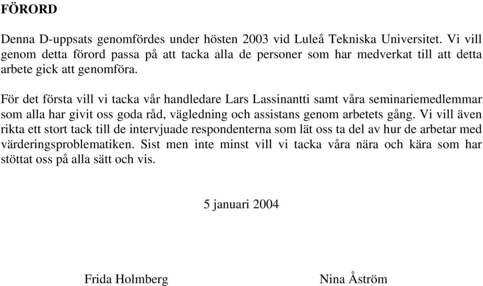 För det första vill vi tacka vår handledare Lars Lassinantti samt våra seminariemedlemmar som alla har givit oss goda råd, vägledning och assistans genom