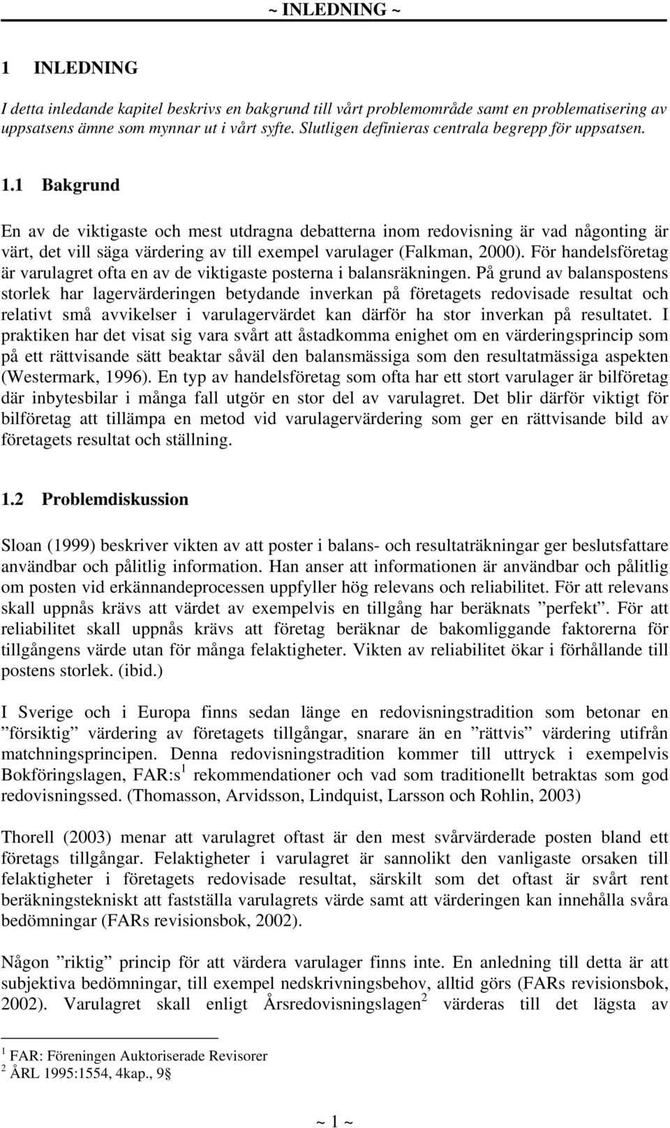 1 Bakgrund En av de viktigaste och mest utdragna debatterna inom redovisning är vad någonting är värt, det vill säga värdering av till exempel varulager (Falkman, 2000).