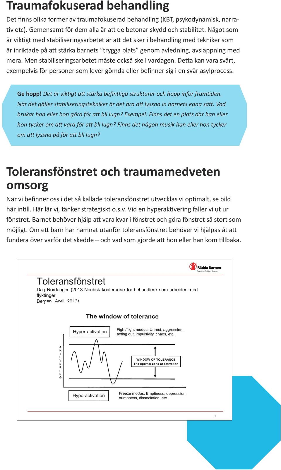 Men stabiliseringsarbetet måste också ske i vardagen. Detta kan vara svårt, exempelvis för personer som lever gömda eller befinner sig i en svår asylprocess. Ge hopp!