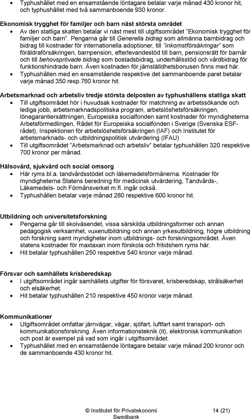 Pengarna går till Generella bidrag som allmänna barnbidrag och bidrag till kostnader för internationella adoptioner, till inkomstförsäkringar som föräldraförsäkringen, barnpension, efterlevandestöd