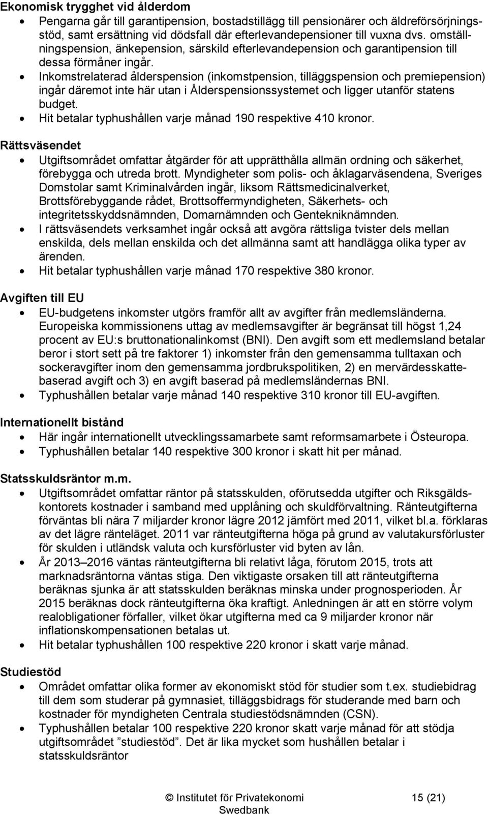 Inkomstrelaterad ålderspension (inkomstpension, tilläggspension och premiepension) ingår däremot inte här utan i Ålderspensionssystemet och ligger utanför statens budget.