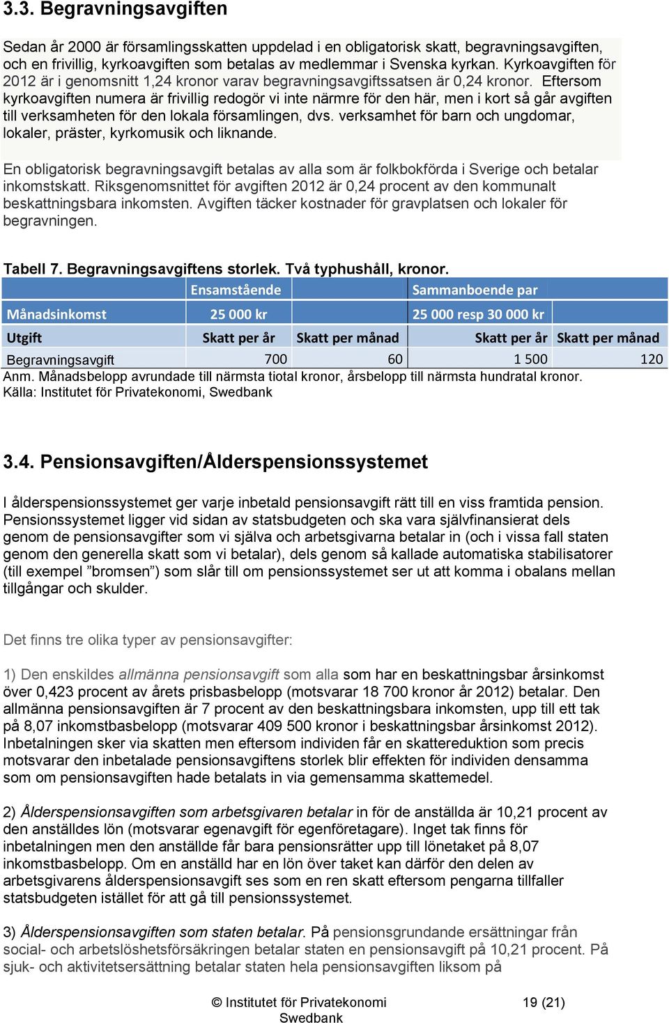 Eftersom kyrkoavgiften numera är frivillig redogör vi inte närmre för den här, men i kort så går avgiften till verksamheten för den lokala församlingen, dvs.