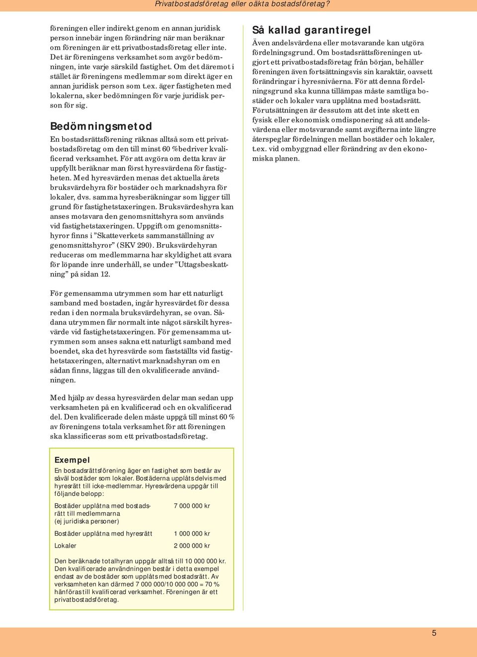 Det är föreningens verksamhet som avgör bedömningen, inte varje särskild fastighet. Om det däremot i stället är föreningens medlemmar som direkt äger en annan juridisk person som t.ex.