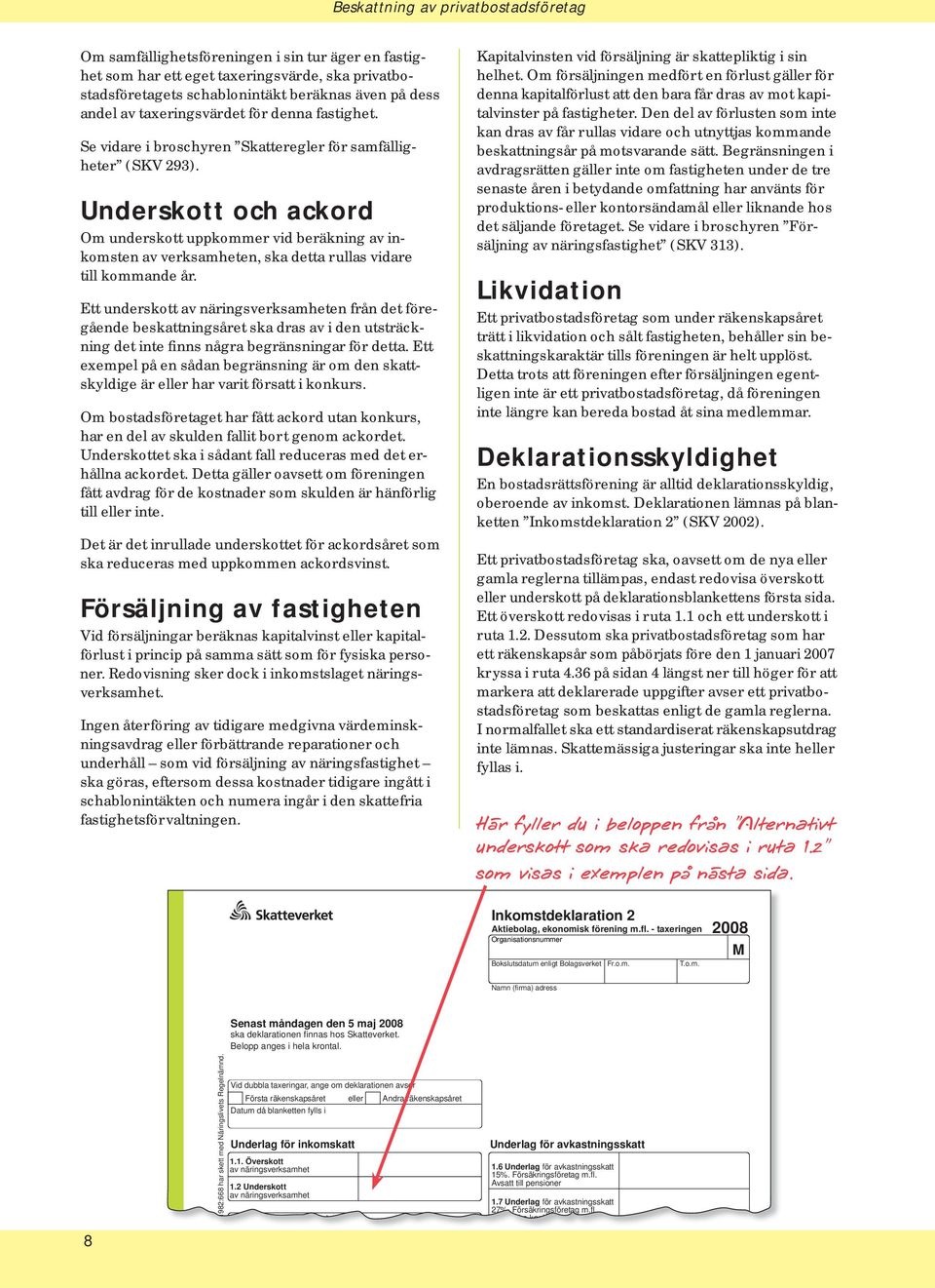 Underskott och ackord Om underskott uppkommer vid beräkning av inkomsten av verksamheten, ska detta rullas vidare till kommande år.