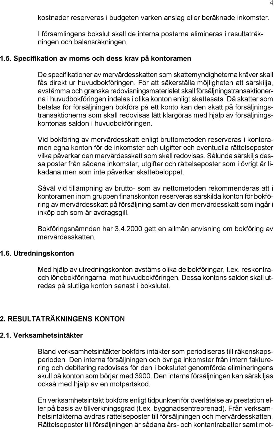 För att säkerställa möjligheten att särskilja, avstämma och granska redovisningsmaterialet skall försäljningstransaktionerna i huvudbokföringen indelas i olika konton enligt skattesats.