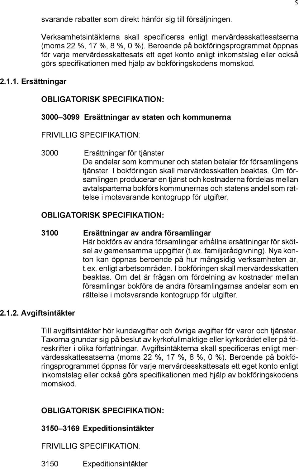 Beroende på bokföringsprogrammet öppnas för varje mervärdesskattesats ett eget konto enligt inkomstslag eller också görs specifikationen med hjälp av bokföringskodens momskod.