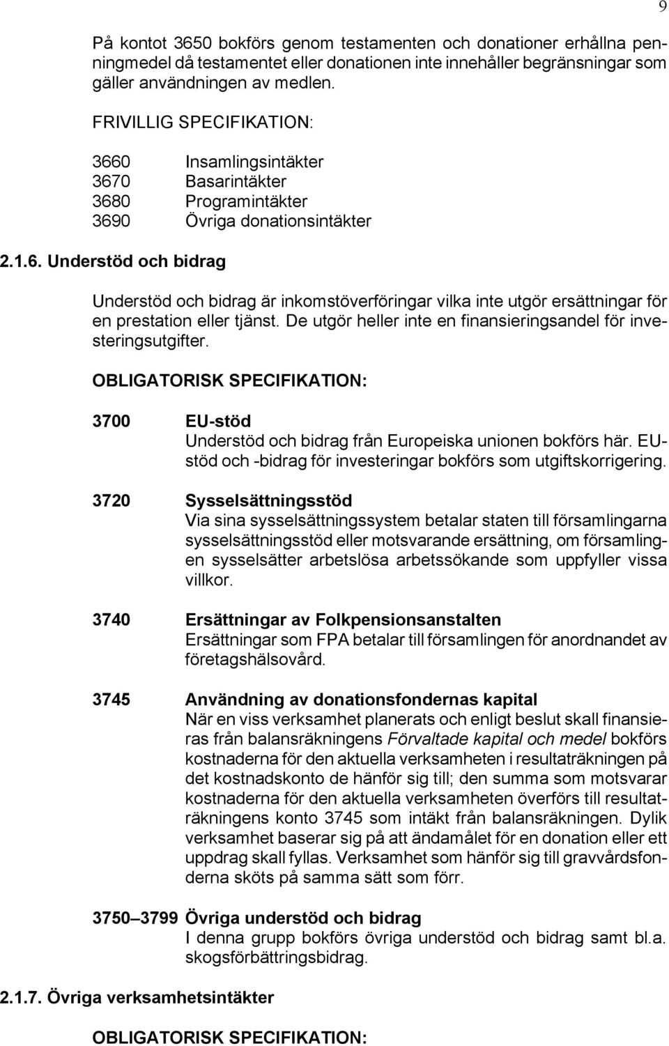 De utgör heller inte en finansieringsandel för investeringsutgifter. 3700 EU-stöd Understöd och bidrag från Europeiska unionen bokförs här.