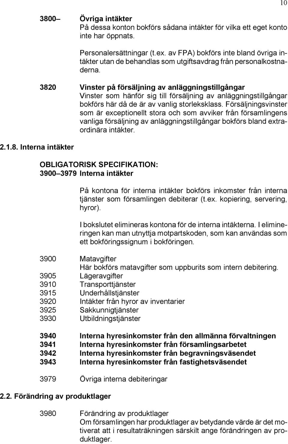 3820 Vinster på försäljning av anläggningstillgångar Vinster som hänför sig till försäljning av anläggningstillgångar bokförs här då de är av vanlig storleksklass.