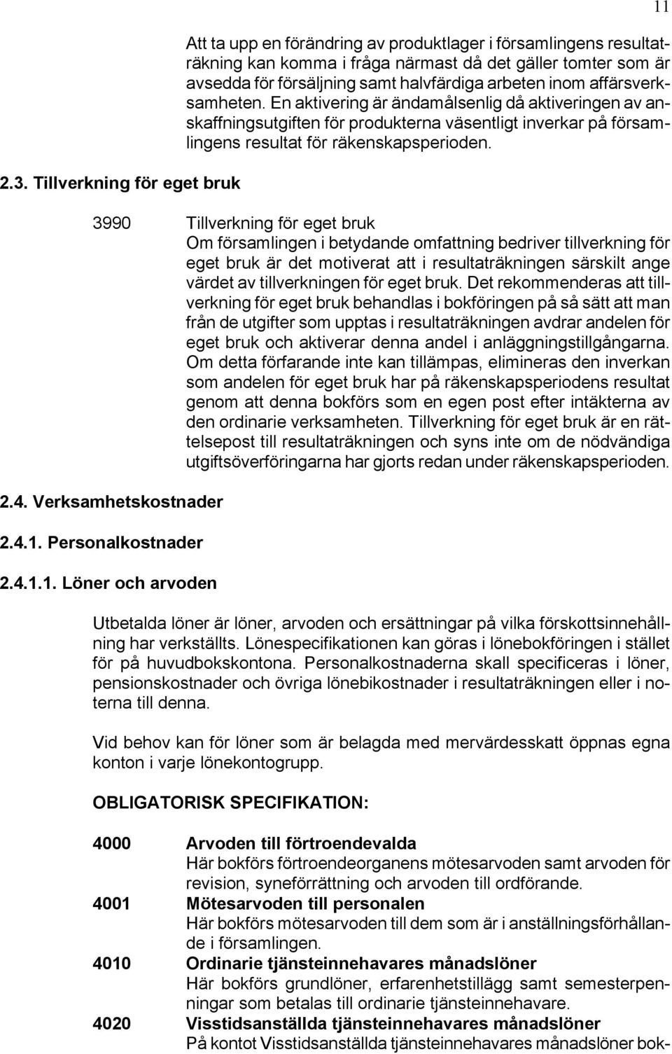 3990 Tillverkning för eget bruk Om församlingen i betydande omfattning bedriver tillverkning för eget bruk är det motiverat att i resultaträkningen särskilt ange värdet av tillverkningen för eget