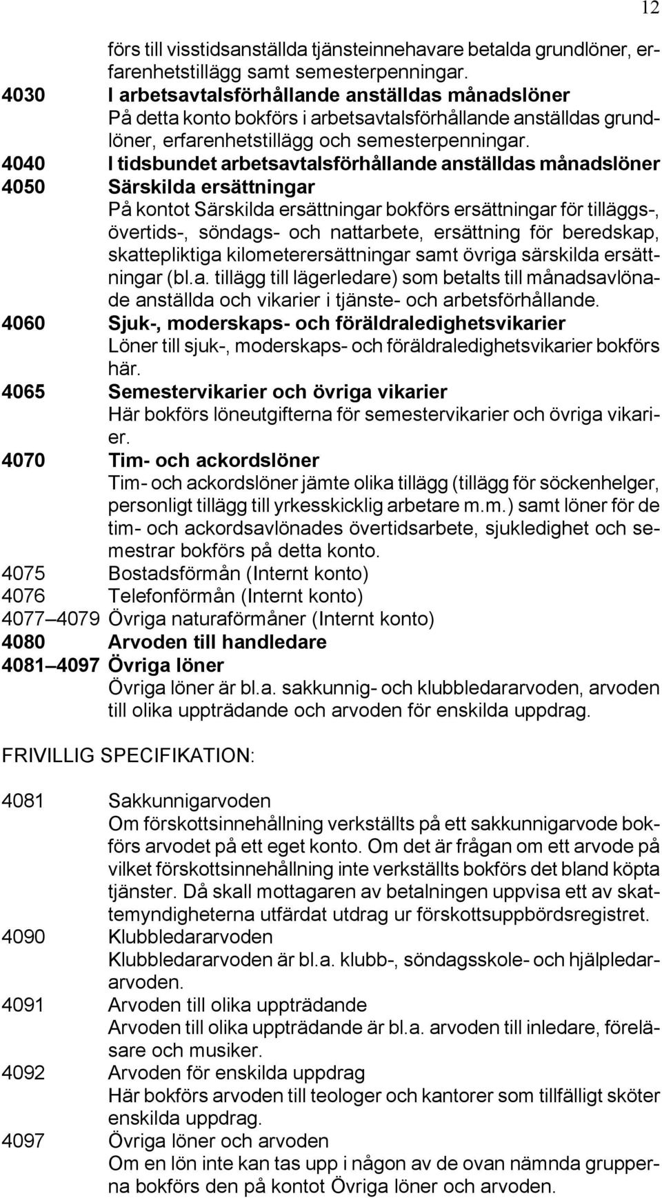4040 I tidsbundet arbetsavtalsförhållande anställdas månadslöner 4050 Särskilda ersättningar På kontot Särskilda ersättningar bokförs ersättningar för tilläggs-, övertids-, söndags- och nattarbete,