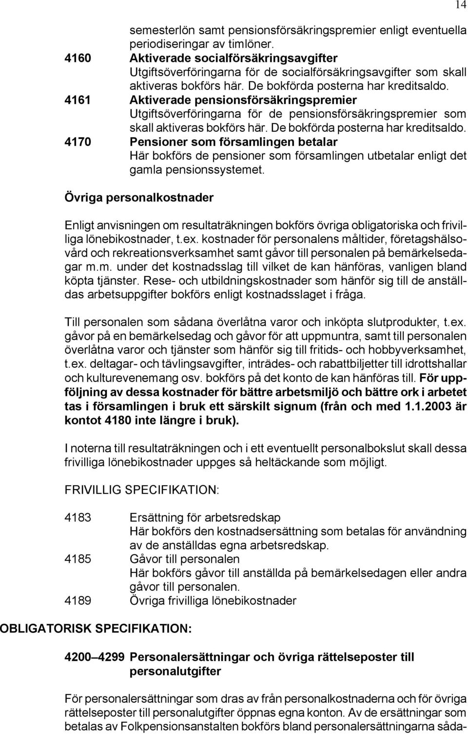 4161 Aktiverade pensionsförsäkringspremier Utgiftsöverföringarna för de pensionsförsäkringspremier som skall aktiveras bokförs här. De bokförda posterna har kreditsaldo.