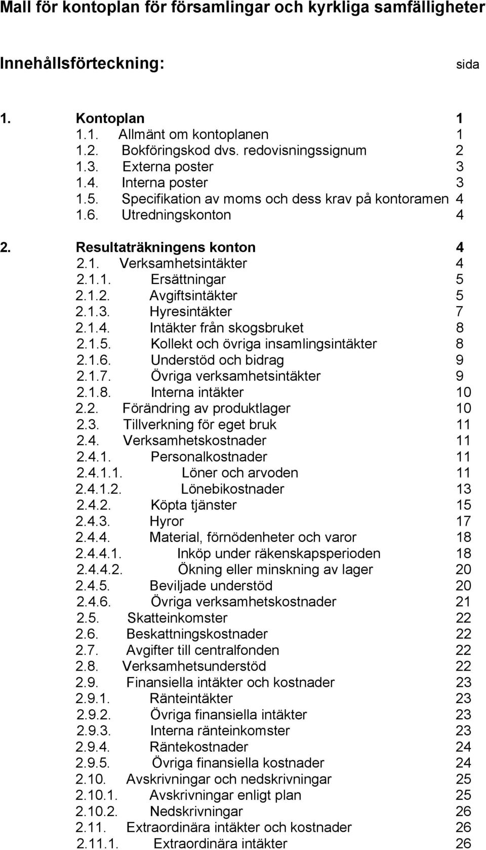 1.2. Avgiftsintäkter 5 2.1.3. Hyresintäkter 7 2.1.4. Intäkter från skogsbruket 8 2.1.5. Kollekt och övriga insamlingsintäkter 8 2.1.6. Understöd och bidrag 9 2.1.7. Övriga verksamhetsintäkter 9 2.1.8. Interna intäkter 10 2.