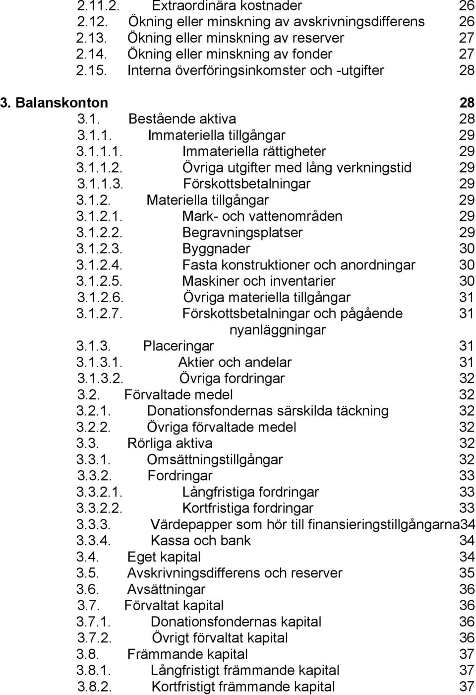 1.1.3. Förskottsbetalningar 29 3.1.2. Materiella tillgångar 29 3.1.2.1. Mark- och vattenområden 29 3.1.2.2. Begravningsplatser 29 3.1.2.3. Byggnader 30 3.1.2.4.