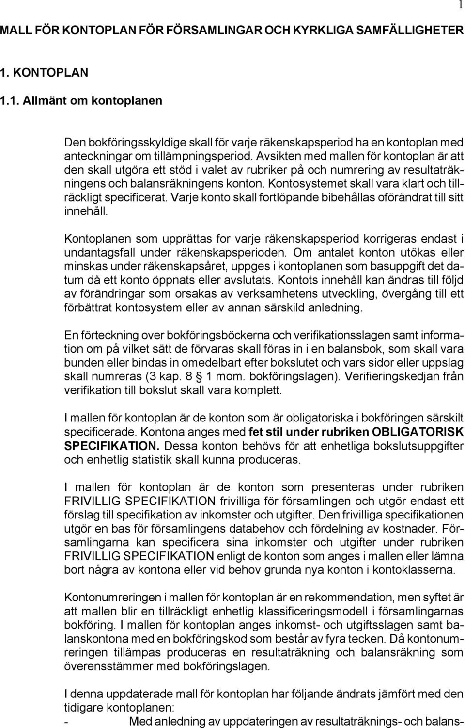 Avsikten med mallen för kontoplan är att den skall utgöra ett stöd i valet av rubriker på och numrering av resultaträkningens och balansräkningens konton.