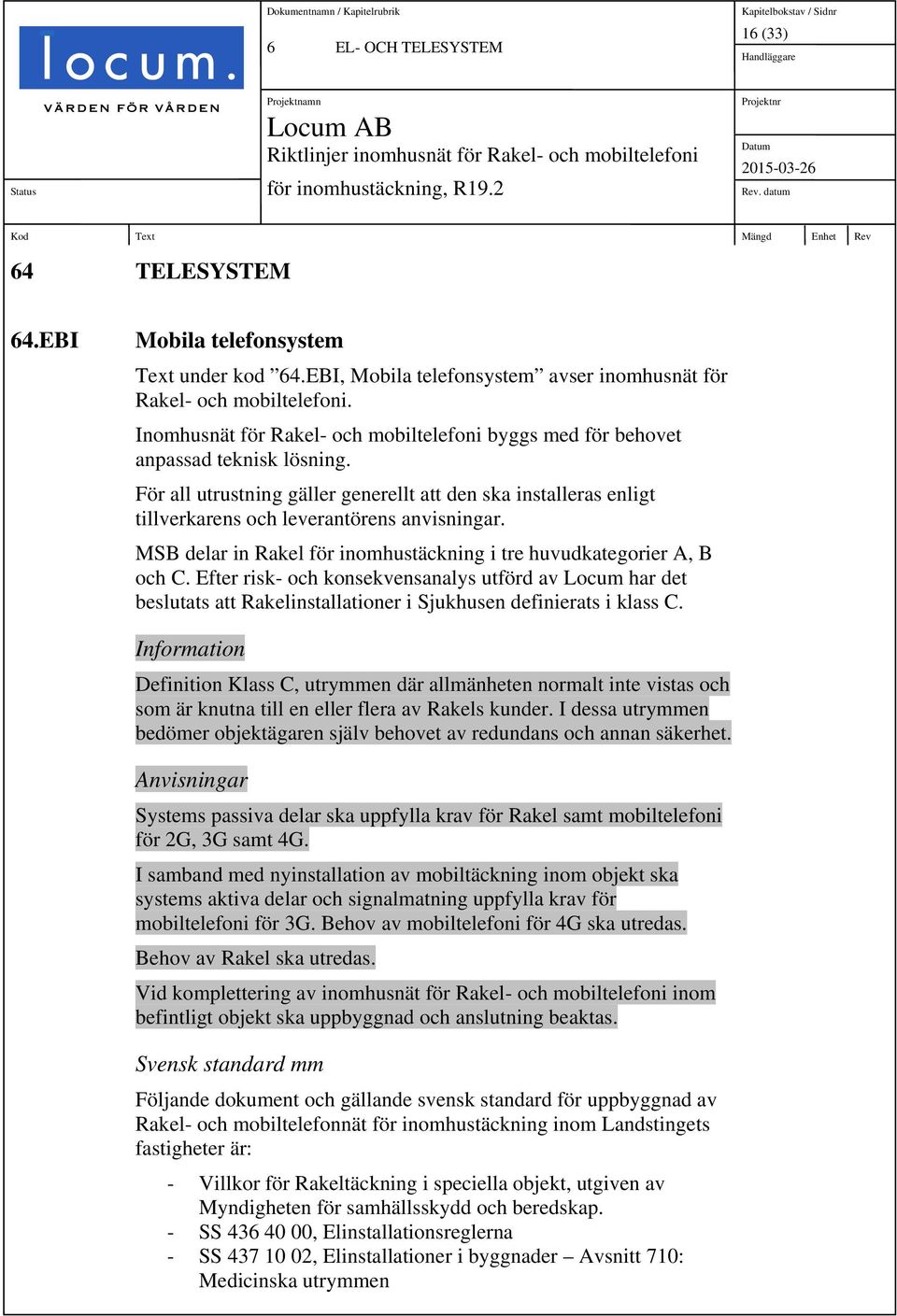 MSB delar in Rakel för inomhustäckning i tre huvudkategorier A, B och C. Efter risk- och konsekvensanalys utförd av Locum har det beslutats att Rakelinstallationer i Sjukhusen definierats i klass C.