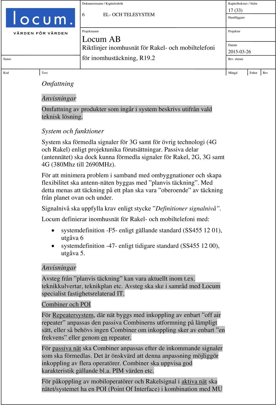 Passiva delar (antennätet) ska dock kunna förmedla signaler för Rakel, 2G, 3G samt 4G (380Mhz till 2690MHz).