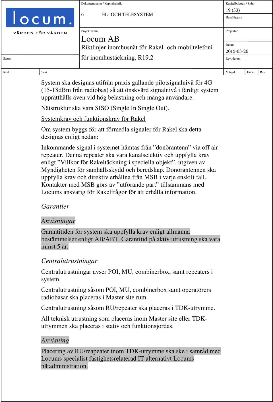 Systemkrav och funktionskrav för Rakel Om system byggs för att förmedla signaler för Rakel ska detta designas enligt nedan: Inkommande signal i systemet hämtas från donörantenn via off air repeater.