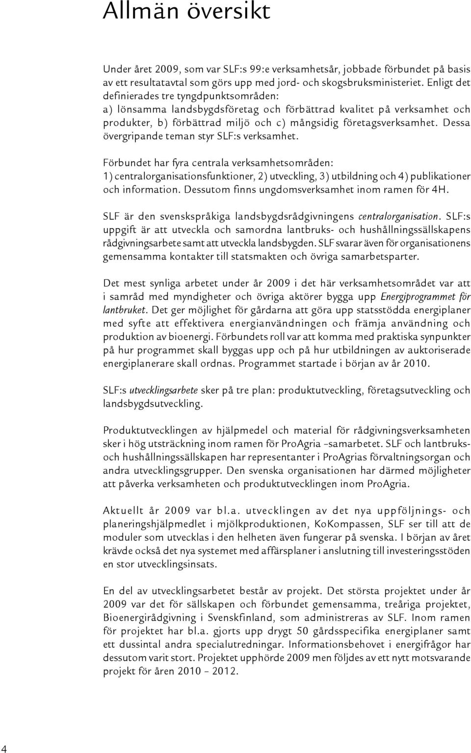 Dessa övergripande teman styr SLF:s verksamhet. Förbundet har fyra centrala verksamhetsområden: 1) centralorganisationsfunktioner, 2) utveckling, 3) utbildning och 4) publikationer och information.