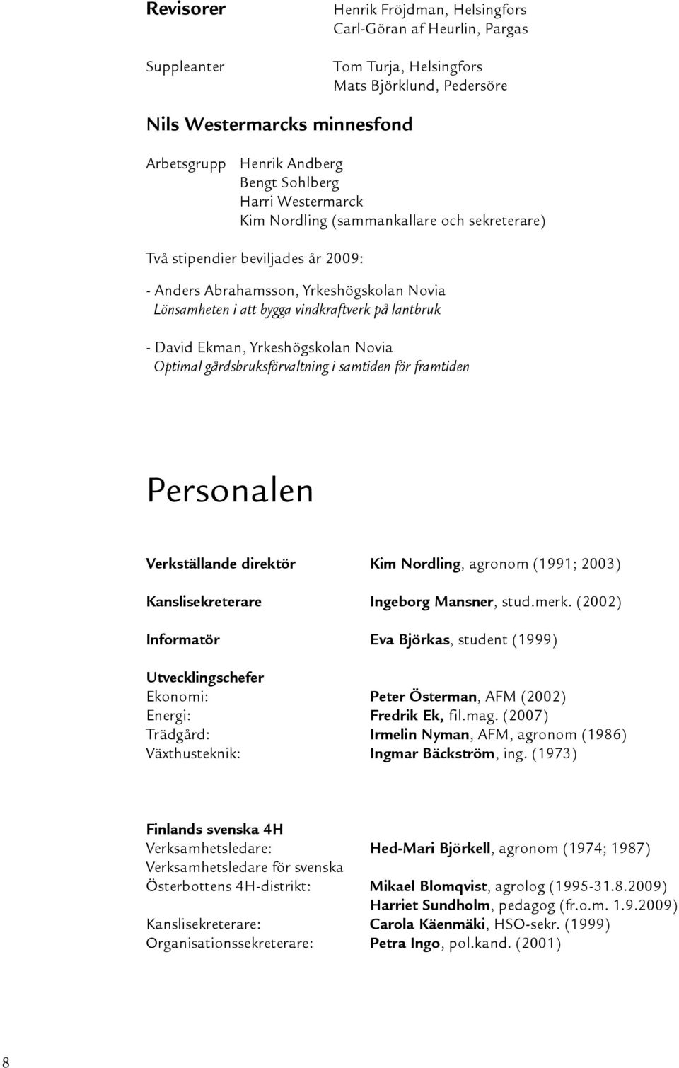 - David Ekman, Yrkeshögskolan Novia Optimal gårdsbruksförvaltning i samtiden för framtiden Personalen Verkställande direktör Kim Nordling, agronom (1991; 2003) Kanslisekreterare Ingeborg Mansner,