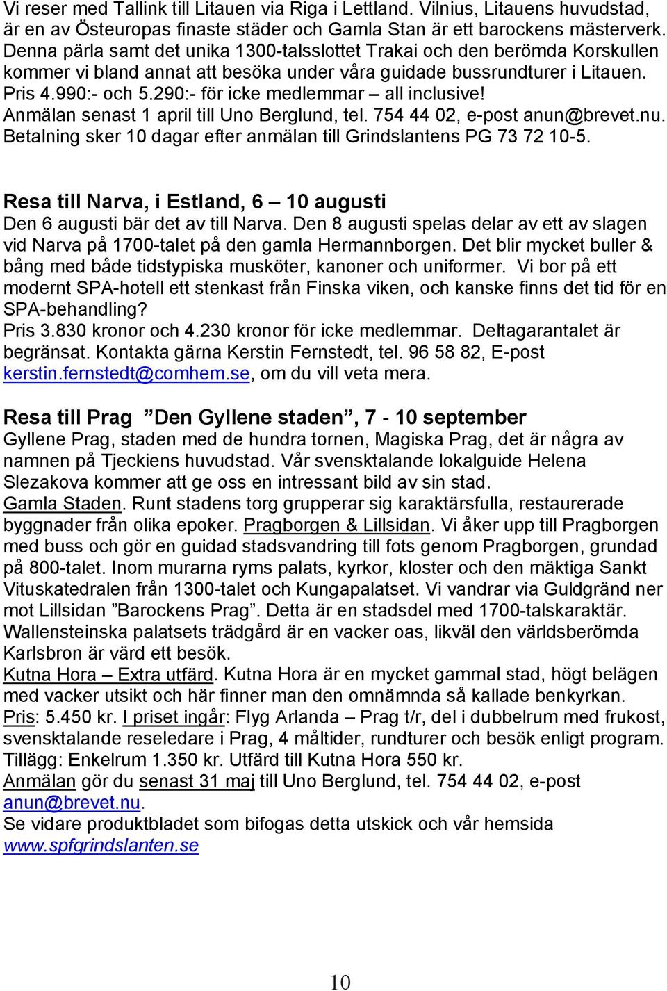 290:- för icke medlemmar all inclusive! Anmälan senast 1 april till Uno Berglund, tel. 754 44 02, e-post anun@brevet.nu. Betalning sker 10 dagar efter anmälan till Grindslantens PG 73 72 10-5.