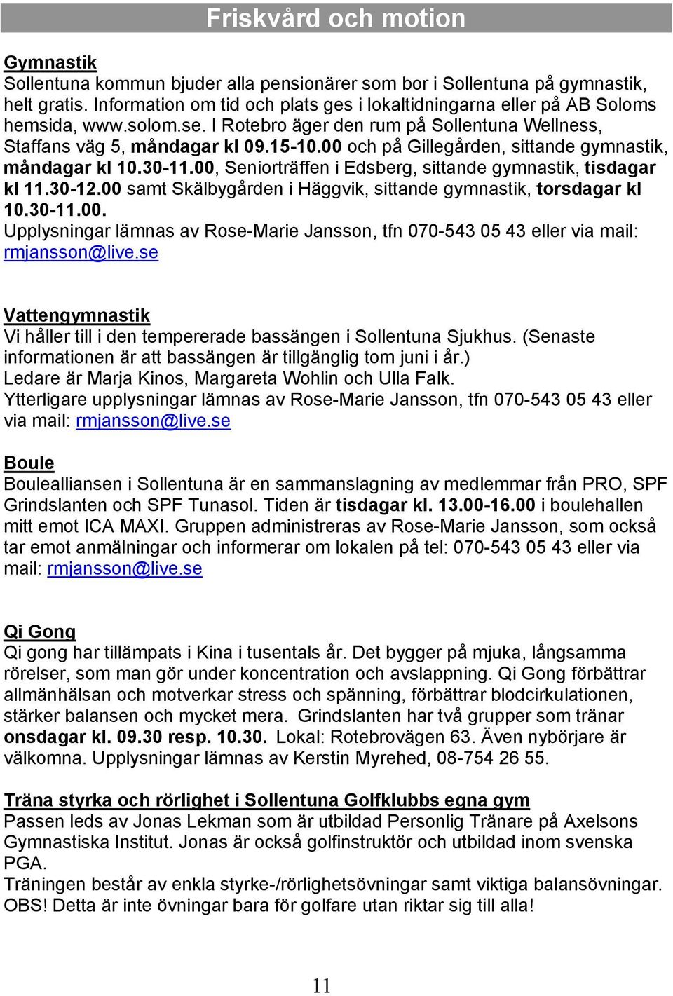 00 och på Gillegården, sittande gymnastik, måndagar kl 10.30-11.00, Seniorträffen i Edsberg, sittande gymnastik, tisdagar kl 11.30-12.