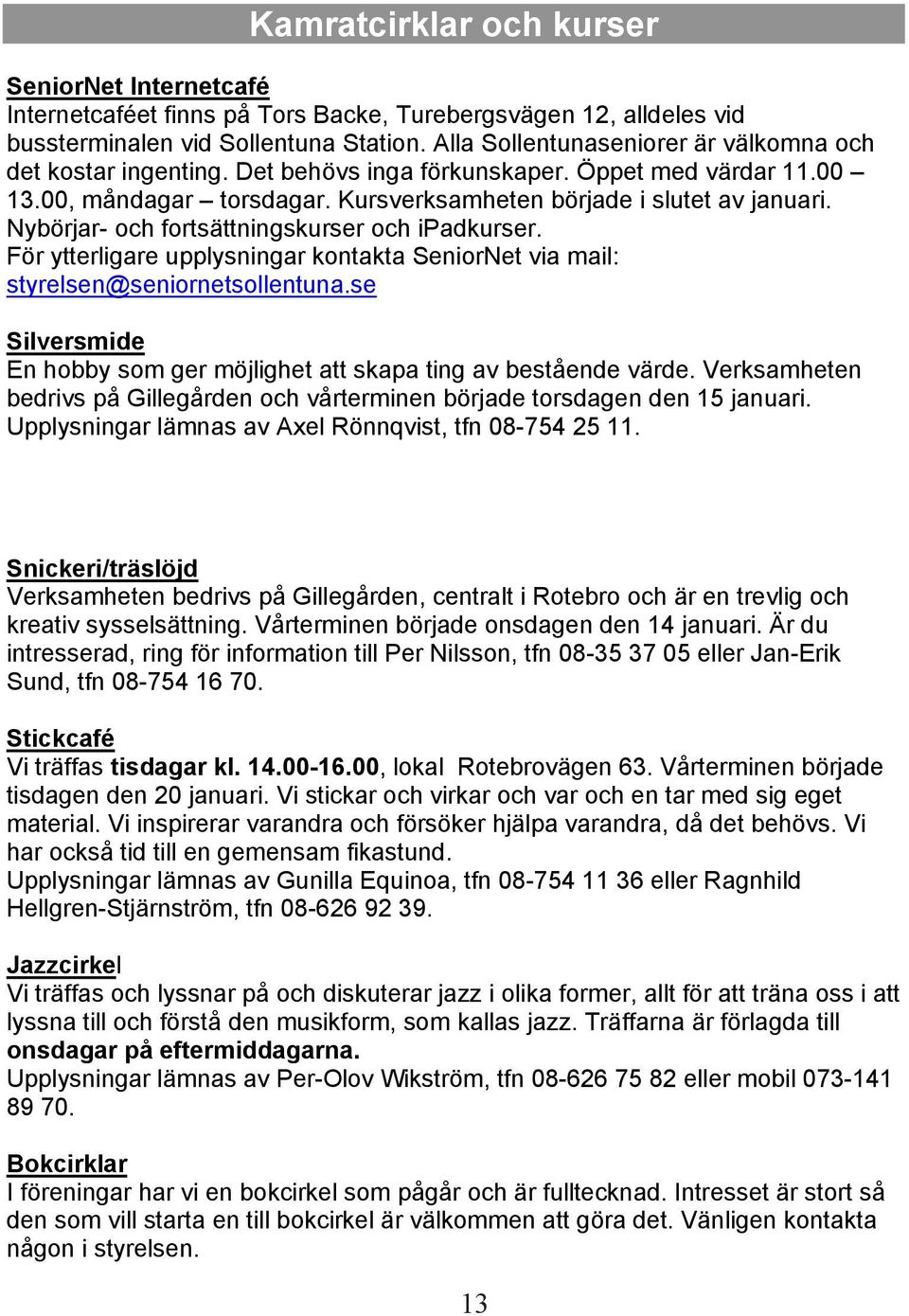 Nybörjar- och fortsättningskurser och ipadkurser. För ytterligare upplysningar kontakta SeniorNet via mail: styrelsen@seniornetsollentuna.