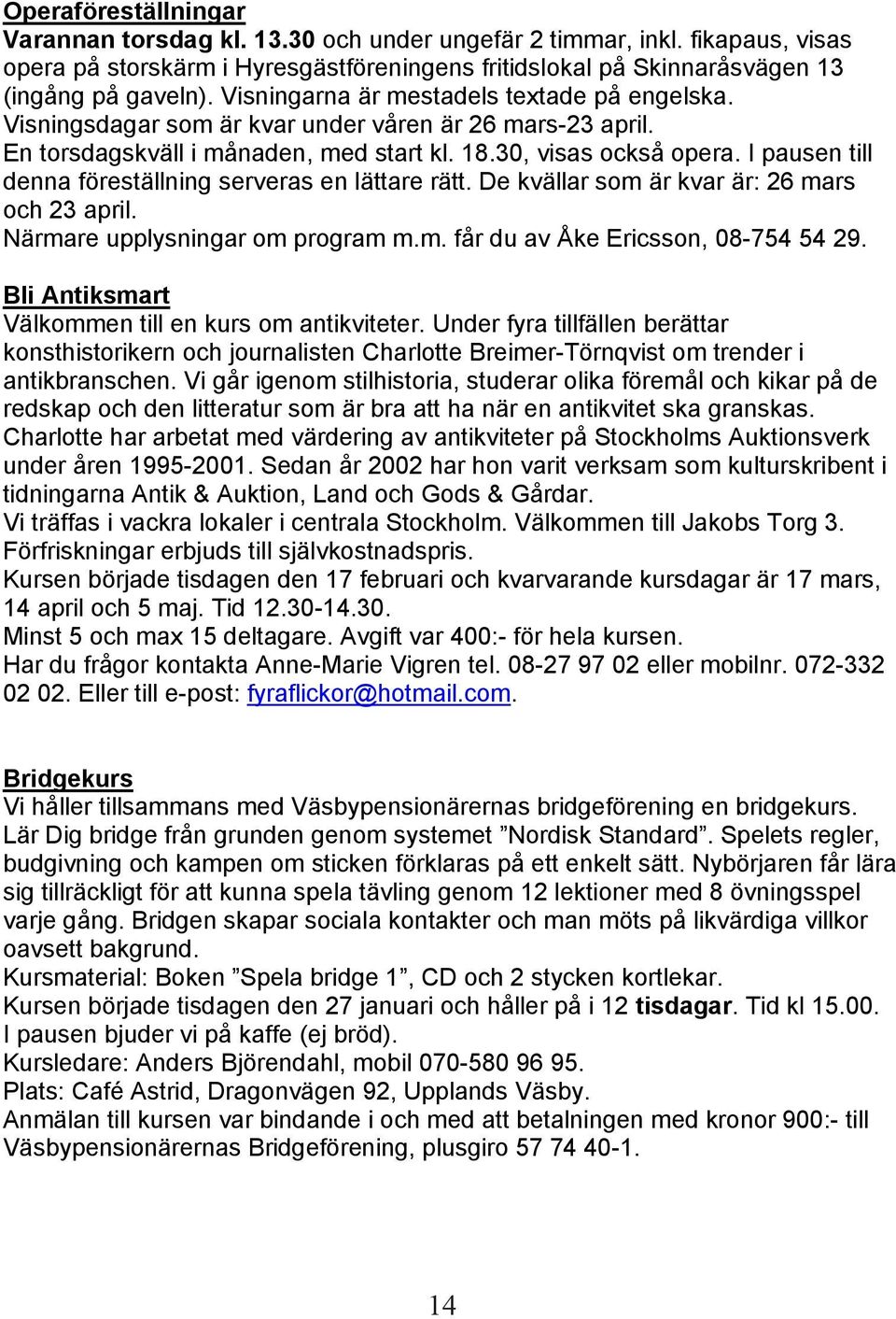 I pausen till denna föreställning serveras en lättare rätt. De kvällar som är kvar är: 26 mars och 23 april. Närmare upplysningar om program m.m. får du av Åke Ericsson, 08-754 54 29.