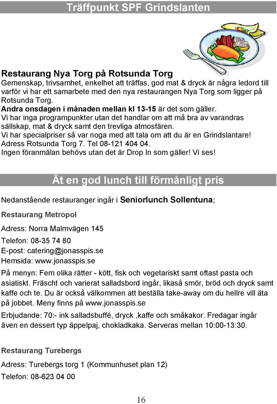 Vi har inga programpunkter utan det handlar om att må bra av varandras sällskap, mat & dryck samt den trevliga atmosfären. Vi har specialpriser så var noga med att tala om att du är en Grindslantare!