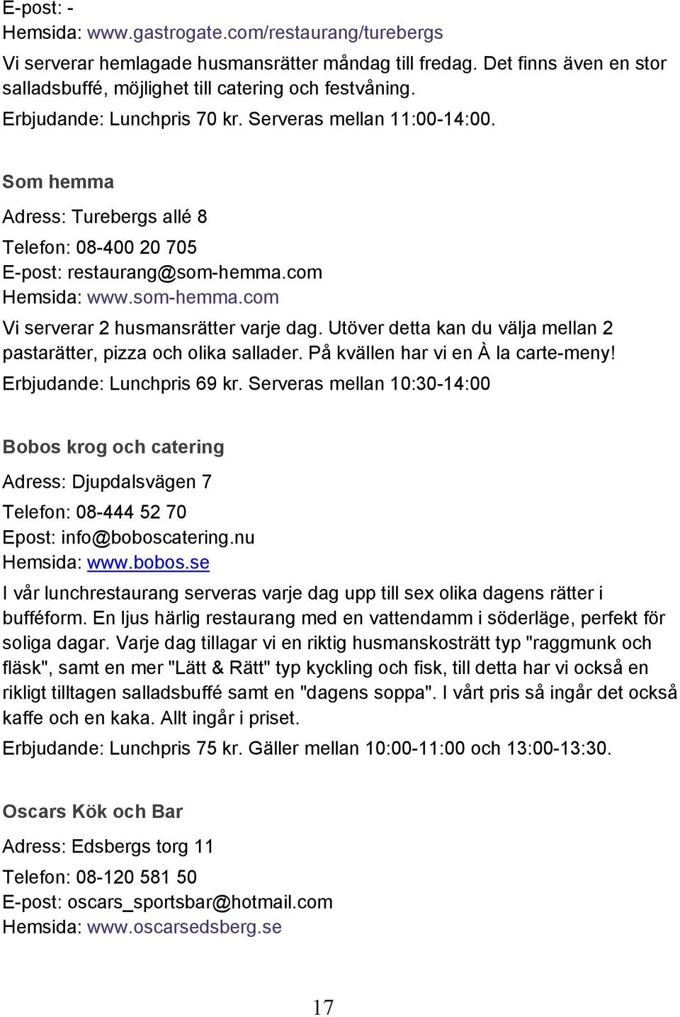 Utöver detta kan du välja mellan 2 pastarätter, pizza och olika sallader. På kvällen har vi en À la carte-meny! Erbjudande: Lunchpris 69 kr.