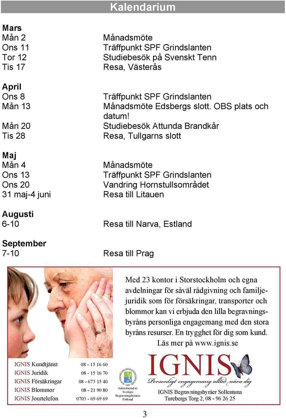 Studiebesök Attunda Brandkår Resa, Tullgarns slott Maj Mån 4 Månadsmöte Ons 13 Träffpunkt SPF Grindslanten Ons 20 Vandring Hornstullsområdet 31 maj-4 juni Resa till Litauen Augusti 6-10 Resa till