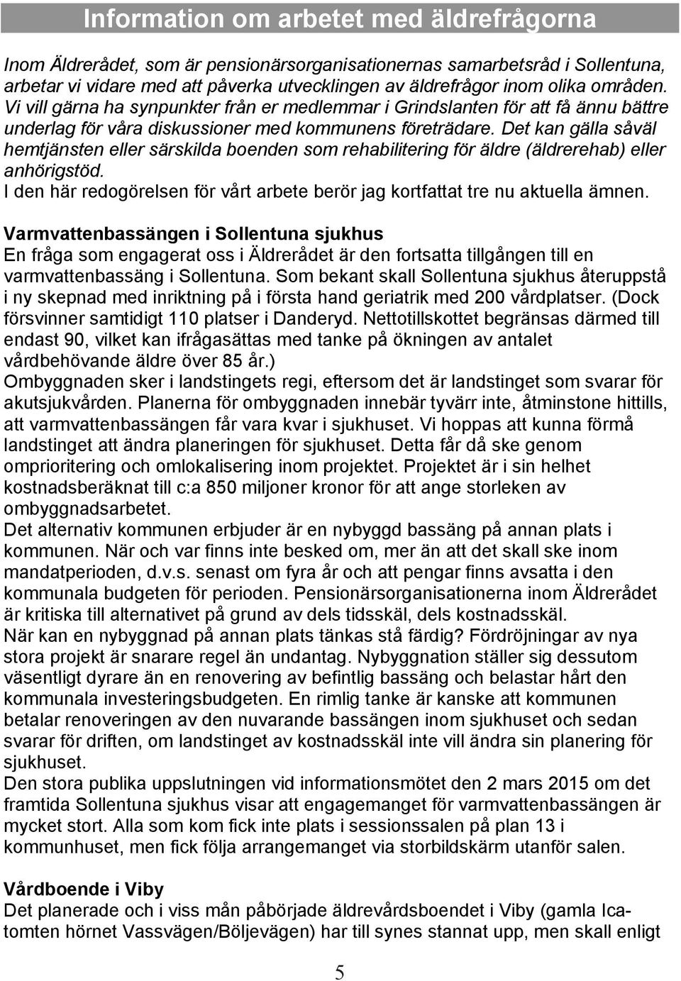 Det kan gälla såväl hemtjänsten eller särskilda boenden som rehabilitering för äldre (äldrerehab) eller anhörigstöd. I den här redogörelsen för vårt arbete berör jag kortfattat tre nu aktuella ämnen.