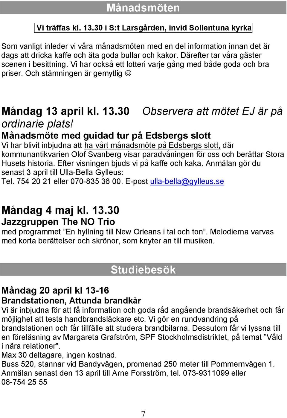 Därefter tar våra gäster scenen i besittning. Vi har också ett lotteri varje gång med både goda och bra priser. Och stämningen är gemytlig Måndag 13 april kl. 13.30 Observera att mötet EJ är på ordinarie plats!