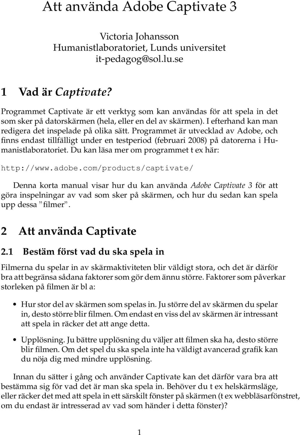 Programmet är utvecklad av Adobe, och finns endast tillfälligt under en testperiod (februari 2008) på datorerna i Humanistlaboratoriet. Du kan läsa mer om programmet t ex här: http://www.adobe.