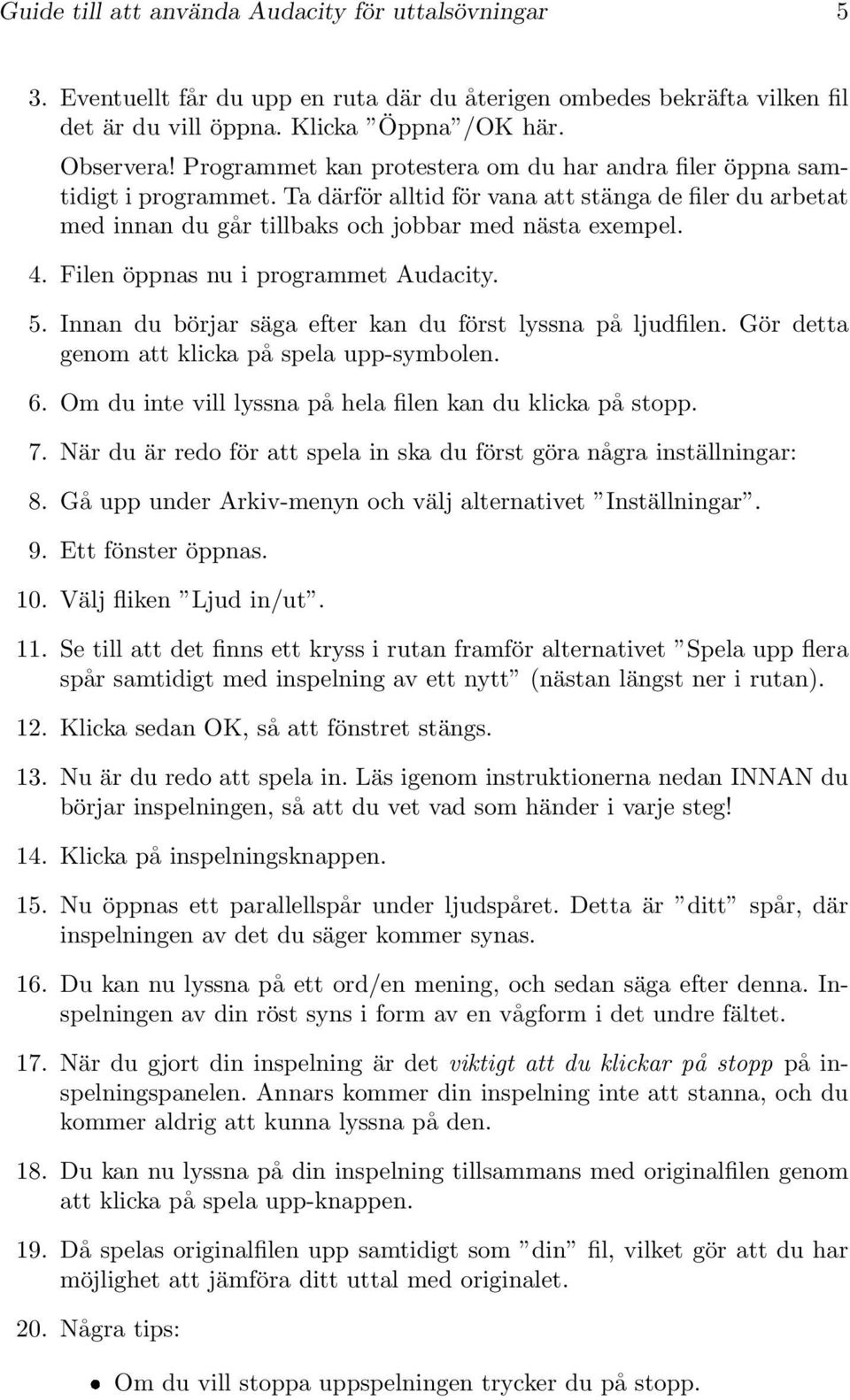 Filen öppnas nu i programmet Audacity. 5. Innan du börjar säga efter kan du först lyssna på ljudfilen. Gör detta genom att klicka på spela upp-symbolen. 6.