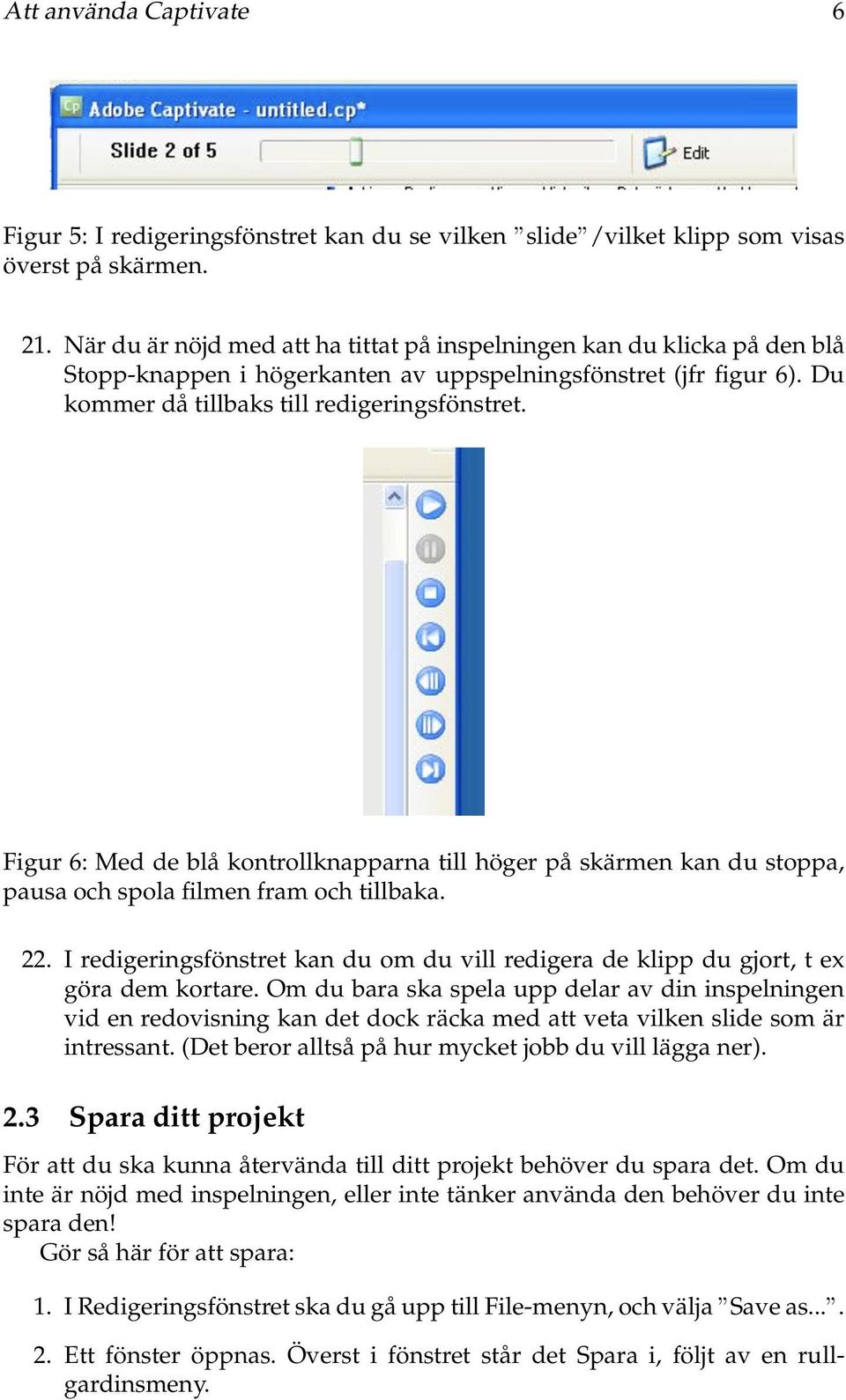 Figur 6: Med de blå kontrollknapparna till höger på skärmen kan du stoppa, pausa och spola filmen fram och tillbaka. 22.