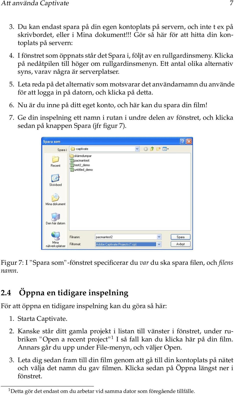 Leta reda på det alternativ som motsvarar det användarnamn du använde för att logga in på datorn, och klicka på detta. 6. Nu är du inne på ditt eget konto, och här kan du spara din film! 7.