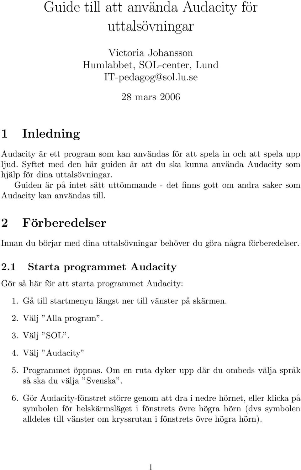 Syftet med den här guiden är att du ska kunna använda Audacity som hjälp för dina uttalsövningar. Guiden är på intet sätt uttömmande - det finns gott om andra saker som Audacity kan användas till.